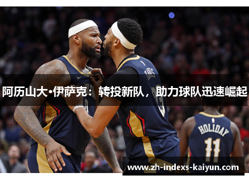 阿历山大·伊萨克：转投新队，助力球队迅速崛起