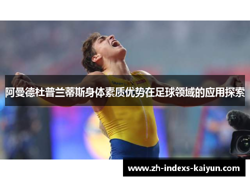 阿曼德杜普兰蒂斯身体素质优势在足球领域的应用探索
