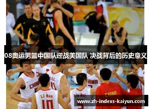 08奥运男篮中国队迎战美国队 决战背后的历史意义
